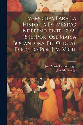 Memorias Para La Historia De México Independiente, 1822-1846, Por Jose Maria Bocanegra. Ed. Oficial Dirigida Por J. M. Vigil