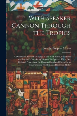 With Speaker Cannon Through the Tropics: A Descriptive Story of a Voyage to the West Indies, Venezuela and Panama. Containing Views of the Speaker Upo