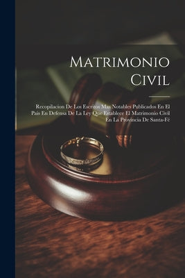 Matrimonio Civil: Recopilacion De Los Escritos Mas Notables Publicados En El Pais En Defensa De La Ley Que Establece El Matrimonio Civil