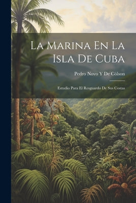 La Marina En La Isla De Cuba: Estudio Para El Resguardo De Sus Costas