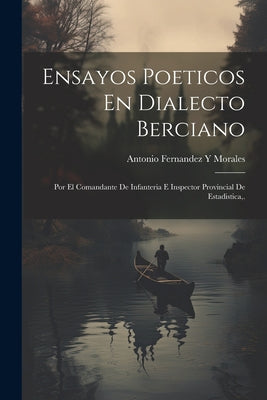 Ensayos Poeticos En Dialecto Berciano: Por El Comandante De Infanteria E Inspector Provincial De Estadistica, .