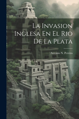 La Invasion Inglesa En El Rio De La Plata