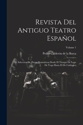 Revista Del Antiguo Teatro Español: O, Seleccion De Piezas Dramáticas Desde El Tiempo De Lope De Vega Hasta El De Cañizares; Volume 1