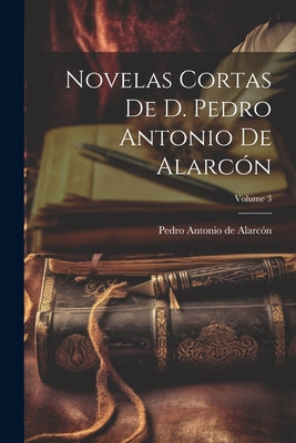 Novelas Cortas De D. Pedro Antonio De Alarcón; Volume 3