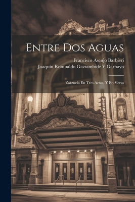 Entre Dos Aguas: Zarzuela En Tres Actos, Y En Verso