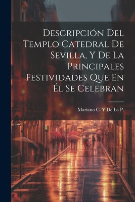 Descripción Del Templo Catedral De Sevilla, Y De La Principales Festividades Que En Él Se Celebran