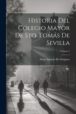 Historia Del Colegio Mayor De Sto. Tomás De Sevilla; Volume 2