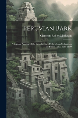 Peruvian Bark: A Popular Account of the Introduction of Chinchona Cultivation Into British India, 1860-1880