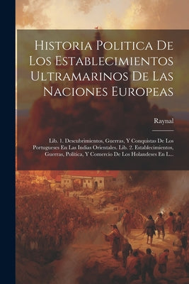 Historia Politica De Los Establecimientos Ultramarinos De Las Naciones Europeas: Lib. 1. Descubrimientos, Guerras, Y Conquistas De Los Portugueses En