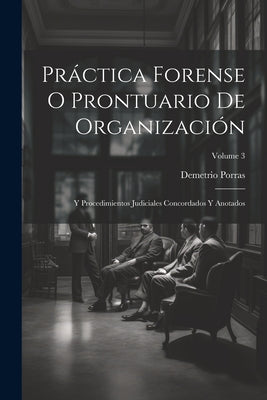 Práctica Forense O Prontuario De Organización: Y Procedimientos Judiciales Concordados Y Anotados; Volume 3