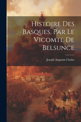 Histoire Des Basques, Par Le Vicomte De Belsunce