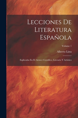 Lecciones De Literatura Española: Esplicadas En El Ateneo Científico, Literario Y Artístico; Volume 1