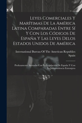 Leyes Comerciales Y Marítimas De La América Latina Comparadas Entre Sí Y Con Los Códigos De España Y Las Leyes Delos Estados Unidos De América: Profus