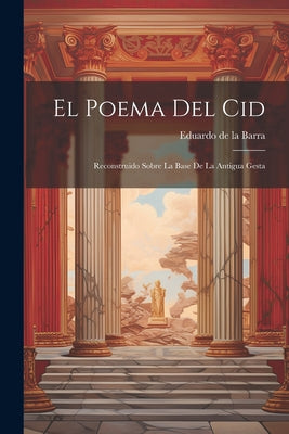 El Poema Del Cid: Reconstruido Sobre La Base De La Antigua Gesta