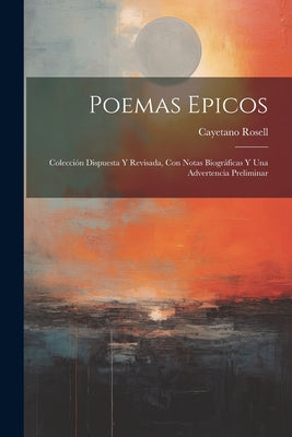 Poemas Epicos: Colección Dispuesta Y Revisada, Con Notas Biográficas Y Una Advertencia Preliminar