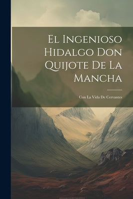 El Ingenioso Hidalgo Don Quijote De La Mancha: Con La Vida De Cervantes