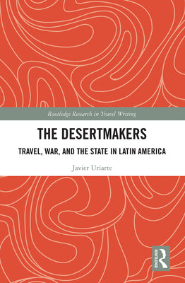 The Desertmakers: Travel, War, and the State in Latin America