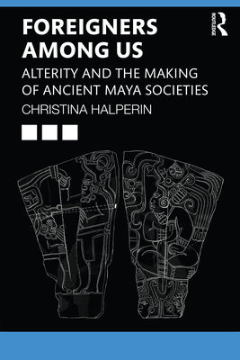 Foreigners Among Us: Alterity and the Making of Ancient Maya Societies