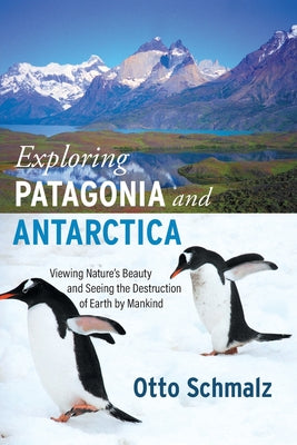 Exploring Patagonia and Antarctica: Viewing Nature's Beauty and Seeing the Destruction of Earth by Mankind