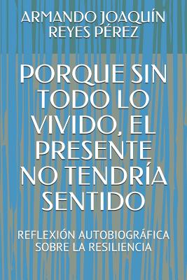 Porque Sin Todo Lo Vivido, El Presente No Tendría Sentido: Reflexión Autobiográfica Sobre La Resiliencia