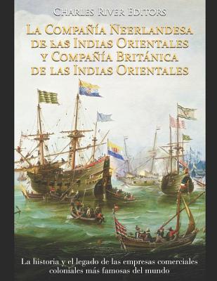 La Compañía Neerlandesa de las Indias Orientales y Compañía Británica de las Indias Orientales: La historia y el legado de las empresas comerciales co