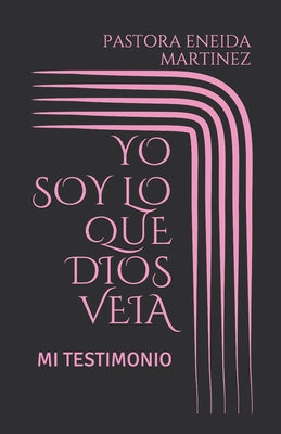 Yo Soy Lo Que Dios Veia: Mi Testimonio