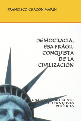 Democracia, ESA Frágil Conquista de la Civilización: Una Visión Diferente de Las Alternativas Políticas