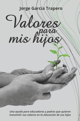 Valores para mis hijos: Una ayuda para educadores y padres que quieren transmitir sus valores en la educación de sus hijos