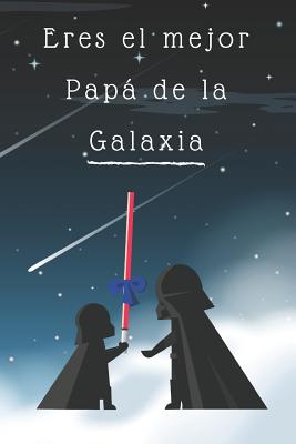 Eres el mejor Papá de la Galaxia: Libreta de notas, diario, regalo para el día del padre, cumpleaños y cualquier festividad para papás/ 130 pági