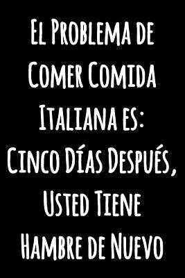 El Problema de Comer Comida Italiana es: Cinco Días Después, Usted Tiene Hambre de Nuevo: Cuaderno de cocina con forro divertido Revista de Bloc de no