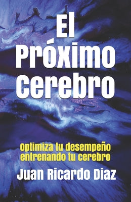 El Próximo Cerebro: Optimiza tu desempeño entrenando tu cerebro