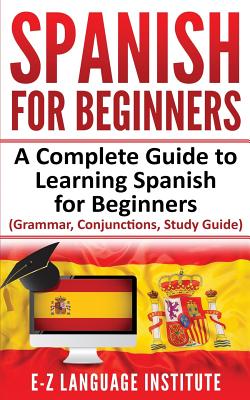 Spanish: For Beginners: A Complete Guide To Learning Spanish For Beginners! (Grammar, Conjunctions, Study Guide)