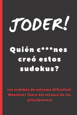 Joder! Quién C***nes Creó Estos Sudokus?: 100 Sudokus de Dificultad Elevada. Incluye Soluciones. Regalo Original. Juegos de Lógica E Ingenio. Ejercita