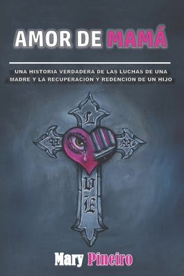 Amor De Mama: La verdadera historia de las luchas de una madre y la recuperación y redención de un hijo