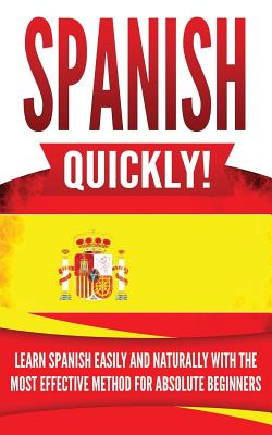 Spanish Quickly!: Learn Spanish Easily and Naturally with the Most Effective Method for Absolute Beginners