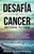 Desafia El Cancer, Retoma Tu Vida.: Descubre Como Vencí El Cancer, Después de Un Diagnóstico de 6 Meses de Vida, En Diez Pasos.