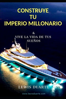 Construye Tu Imperio Millonario: & Vive La Vida de Tus Sueños