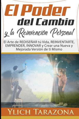 El Poder del Cambio y la Reinvención Personal: El arte de REDISEÑAR tú vida, REINVENTARTE, emprender, innovar y crear una nueva y mejorada versión de