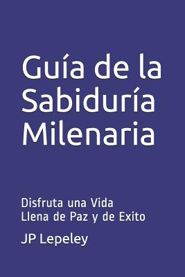 Guía de la Sabiduría Milenaria: Disfruta una Vida Llena de Paz y de Exito