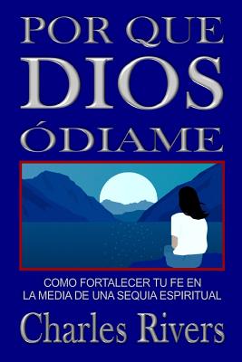 Por Qué Dios Me Odia: Como Fortalecer Tu Fe En La Media de Una Sequia Espiritual