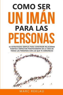 Como ser un imán para las personas: 62 Estrategias simples para construir relaciones fuertes e impactar positivamente en la vida de todas las personas