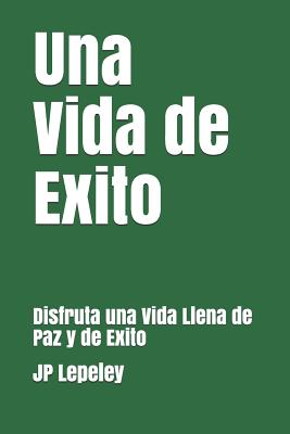 Una Vida de Exito: Disfruta una Vida Llena de Paz y de Exito