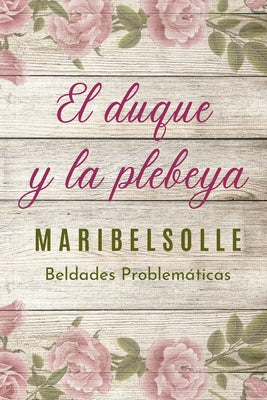 El Duque y la Plebeya: Saga de beldades prolemáticas una novela romantica con amor y odio