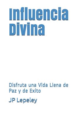 Influencia Divina: Disfruta una Vida Llena de Paz y de Exito