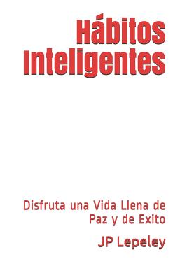 Hábitos Inteligentes: Disfruta una Vida Llena de Paz y de Exito