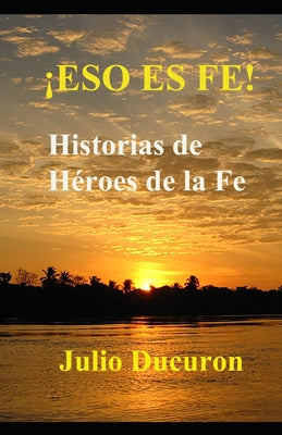 ¡Eso Es Fe!: Historias de Héroes de la Fe.