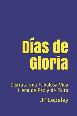 Días de Gloria: Disfruta una Fabulosa Vida Llena de Paz y de Exito