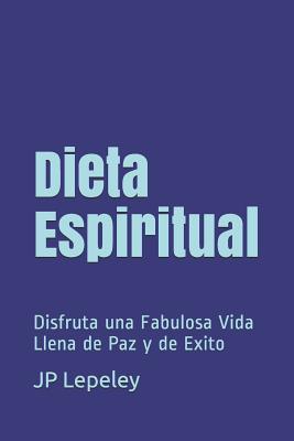 Dieta Espiritual: Disfruta una Fabulosa Vida Llena de Paz y de Exito