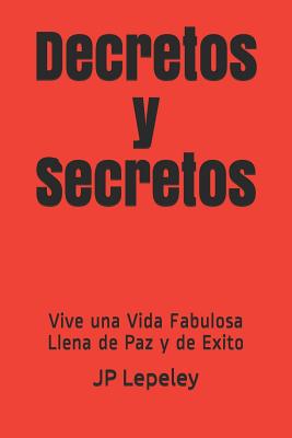 Decretos y Secretos: Vive una Vida Fabulosa Llena de Paz y de Exito