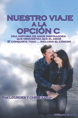 Nuestro Viaje A La Opción C: Una historia de amor inspiradora que demuestra que el amor SÍ conquista todo... Incluido el cáncer